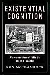 Existential Cognition: Computational Minds in the World Existential Cognition: Computational Minds in the World