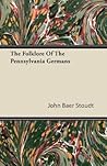 The Folklore Of The Pennsylvania Germans by John Baer Stoudt