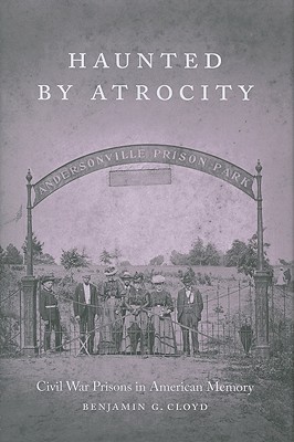 Haunted by Atrocity: Civil War Prisons in American Memory (Making the Modern South)