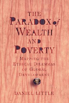 The Paradox Of Wealth And Poverty: Mapping The Ethical Dilemmas Of Global Development (Paperback)