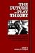 The Future of Play Theory: A Multidisciplinary Inquiry into the Contributions of Brian Sutton-Smith (Children's Play Society (Dis))