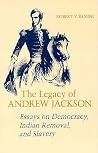 The Legacy of Andrew Jackson: Essays on Democracy, Indian Removal, and Slavery The Legacy of Andrew Jackson: Essays on Democracy, Indian Removal, and Slavery