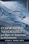 Commodore Vanderbilt: An Epic of American Achievement