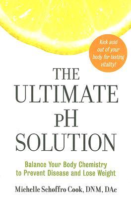 The Ultimate pH Solution: Balance Your Body Chemistry to Prevent Disease and Lose Weight – The Medically Sound Guide with 50 Recipes to Kick Acid (Paperback)