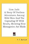 Lion Jack: A Story Of Perilous Adventures Among Wild Men And The Capturing Of Wild Beasts, Showing How Menageries Are Made