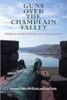 Guns Over the Champlain Valley: A Guide to Historic Military Sites and Battlefields Guns Over the Champlain Valley: A Guide to Historic Military Sites and Battlefields