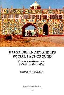 Hausa Urban Art and its Social Background: External House Decorations in a Northern Nigerian City (6) (Monographs from the International African Institute (London))