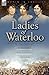 Ladies of Waterloo: The Experiences of Three Women During the Campaign of 1815