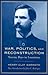 War, Politics, and Reconstruction by Henry Clay Warmoth