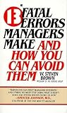 13 Fatal Errors Managers Make and How You Can Avoid Them by W. Steven Brown