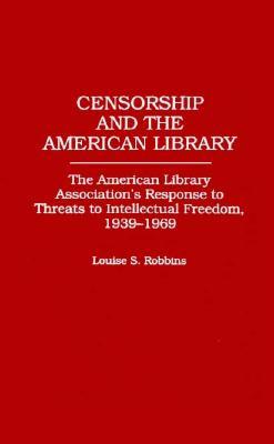 Censorship and the American Library: The American Library Association's Response to Threats to Intellectual Freedom, 1939-1969 (Contributions in Librarianship and Information Science)