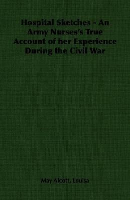Hospital Sketches: An Army Nurses's True Account of Her Experience During the Civil War