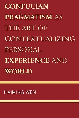 Confucian Pragmatism as the Art of Contextualizing Personal Experience and World (Hardcover)