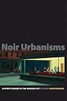 Noir Urbanisms: Dystopic Images of the Modern City (Publications in Partnership with the Shelby Cullom Davis Center at Princeton University) Noir Urbanisms: Dystopic Images of the Modern City (Publications in Partnership with the Shelby Cullom Davis Center at Princeton University)