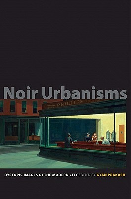 Noir Urbanisms: Dystopic Images of the Modern City (Publications in Partnership with the Shelby Cullom Davis Center at Princeton University)