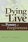 Dying to Live: The Power of Forgiveness Dying to Live: The Power of Forgiveness