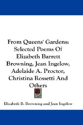 From Queens' Gardens: Selected Poems Of Elizabeth Barrett Browning, Jean Ingelow, Adelaide A. Proctor, Christina Rossetti And Others