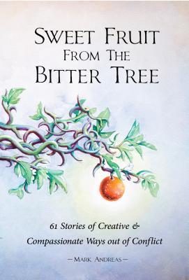 Sweet Fruit from the Bitter Tree: 61 Stories of Creative & Compassionate Ways out of Conflict (Paperback)
