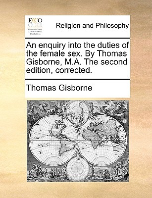 An enquiry into the duties of the female sex. By Thomas Gisborne, M.A. The second edition, corrected. (Paperback)