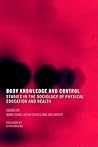 Body Knowledge and Control: Studies in the Sociology of Physical Education and Health Body Knowledge and Control: Studies in the Sociology of Physical Education and Health