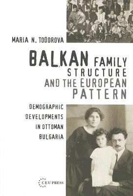 Balkan Family Structure and the European Pattern (Pasts Incorporated: Studies in the Humanities - CEU Press)