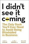 I Didn't See It Coming: The Only Book You'll Ever Need to Avoid Being Blindsided in Business