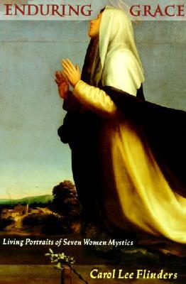 Enduring Grace: Living Portraits of Seven Women Mystics – Clare to Thérèse: European Catholic Wisdom on Courage and Contemporary Joy (Paperback)