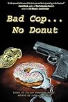 Bad Cop, No Donut: Tales of Police Behaving Badly Bad Cop, No Donut: Tales of Police Behaving Badly