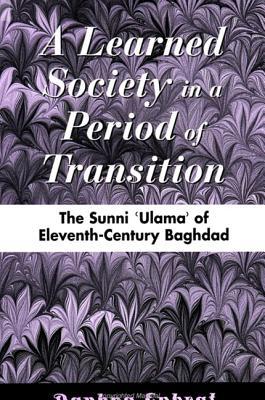 A Learned Society in a Period of Transition: The Sunni ʿUlamaʾ of Eleventh-Century Baghdad (Medieval Middle East History)