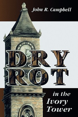 Dry Rot in the Ivory Tower: A Case for Fumigation, Ventilation, and Renewal of the Academic Sanctuary (Paperback)