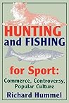 Hunting and Fishing for Sport: Commerce, Controversy, Popular Culture (Sports Series)