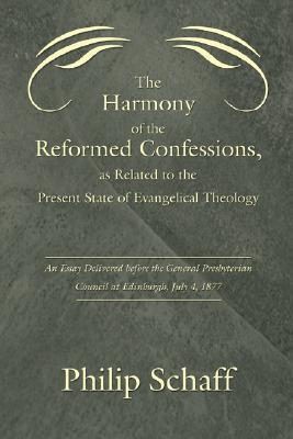 The Harmony of the Reformed Confessions, as Related to the Present State of Evangelical Theology: An Essay Delivered Before the General Presbyterian Council at Edinburgh, July 4, 1877