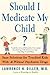 Should I Medicate My Child? by Lawrence H. Diller