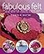 Fabulous Felt: Over 30 Exquisite Ideas for Sophisticated Home Decor and Stunning Accessories