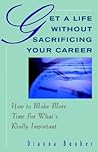 Get A Life Without Sacrificing Your Career: How to Make More Time for What's Reallyl Important