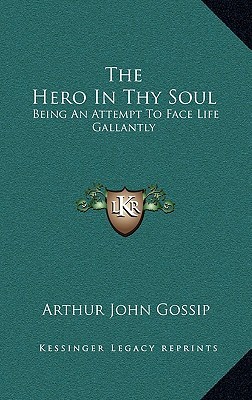 The Hero in Thy Soul: Being an Attempt to Face Life Gallantly