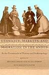 Ethnicity, Markets, and Migration in the Andes: At the Crossroads of History and Anthropology