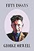 Fifty Orwell Essays by George Orwell