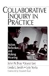 Collaborative Inquiry in Practice: Action, Reflection, and Making Meaning
