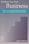 Building Your Own Business: How to Be Your Own Boss By Creating Your Own Business or Going Freelance