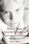 How to Raise a Juvenile Delinquent: A Common Sense Approach How to Raise a Juvenile Delinquent: A Common Sense Approach