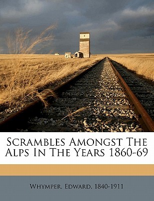Scrambles amongst the Alps in the years 1860-69