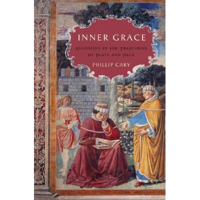 Inner Grace Augustine In The Traditions Of Plato And Paul By Phillip Cary Inner Grace Augustine In The Traditions Of Plato And Paul By Phillip Cary