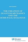 The Creation of Quantum Mechanics and the Bohr-Pauli Dialogue (Studies in the History of Modern Science, 14)