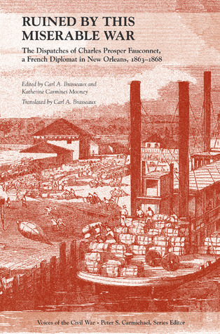 Ruined by This Miserable War: The Dispatches of Charles Prosper Fauconnet, a French Diplomat in New Orleans, 1863-1868