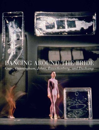 Dancing around the Bride: Cage, Cunningham, Johns, Rauschenberg, and Duchamp (Hardcover)