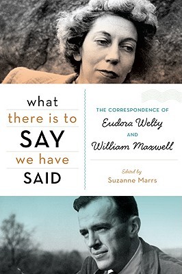 What There Is to Say We Have Said: The Correspondence of Eudora Welty and William Maxwell (Hardcover)