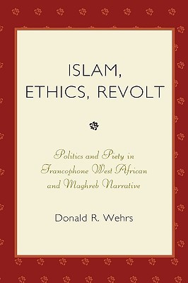 Islam, Ethics, Revolt: Politics and Piety in Francophone West African and Mahgreb Narrative (Hardcover)