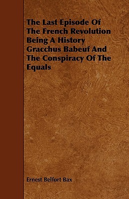 The Last Episode of the French Revolution Being a History Gracchus Babeuf and the Conspiracy of the Equals (Paperback)