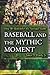 Baseball and the Mythic Moment: How We Remember the National Game